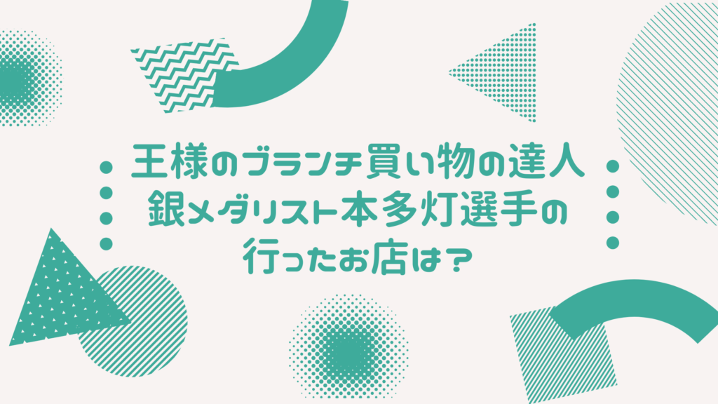 王様のブランチ本多灯選手の買い物の達人 銀メダリストが行ったお店は